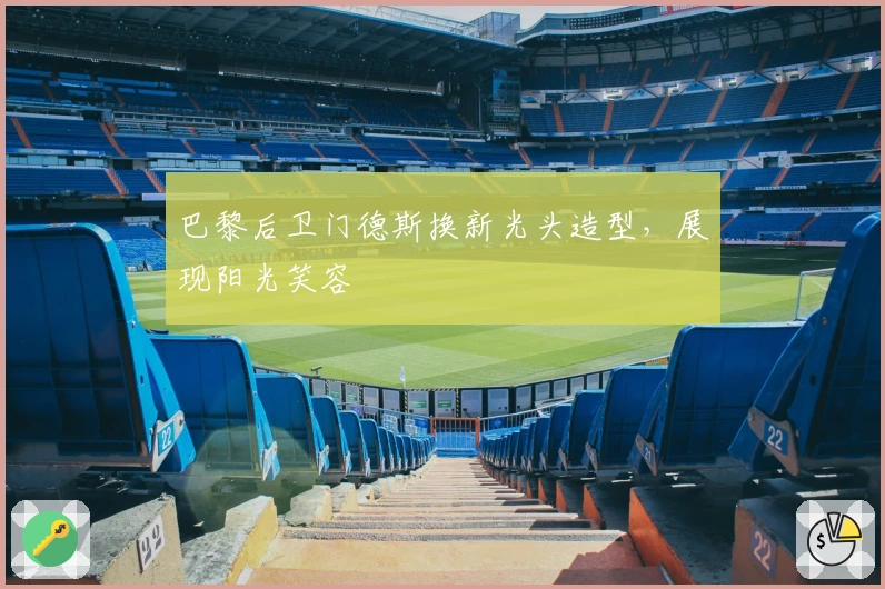 巴黎后卫门德斯换新光头造型，展现阳光笑容