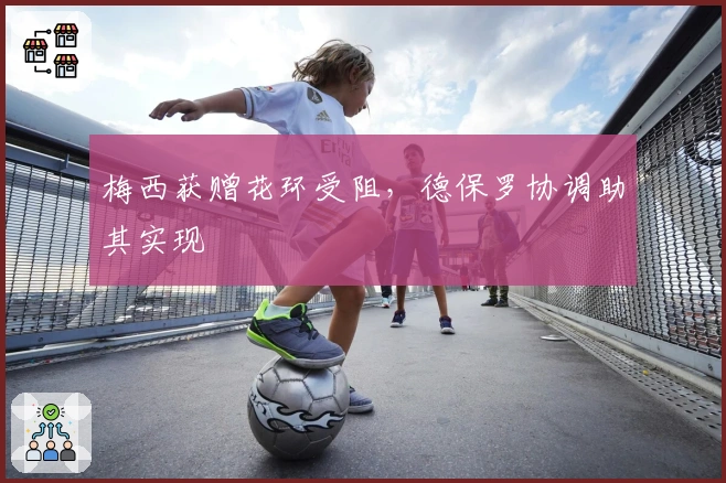 梅西获赠花环受阻，德保罗协调助其实现