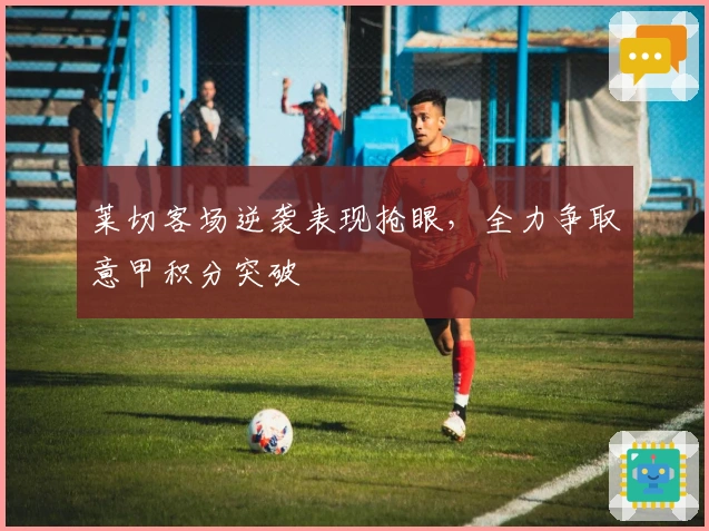 莱切客场逆袭表现抢眼，全力争取意甲积分突破