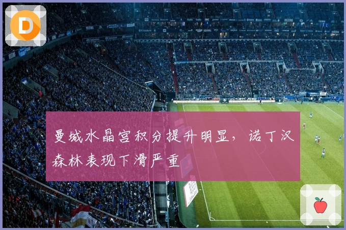 曼城水晶宫积分提升明显，诺丁汉森林表现下滑严重