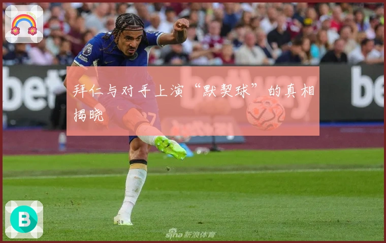 拜仁与对手上演“默契球”的真相揭晓