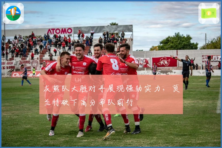 灰熊队大胜对手展现强劲实力,莫兰特砍下高分率队前行