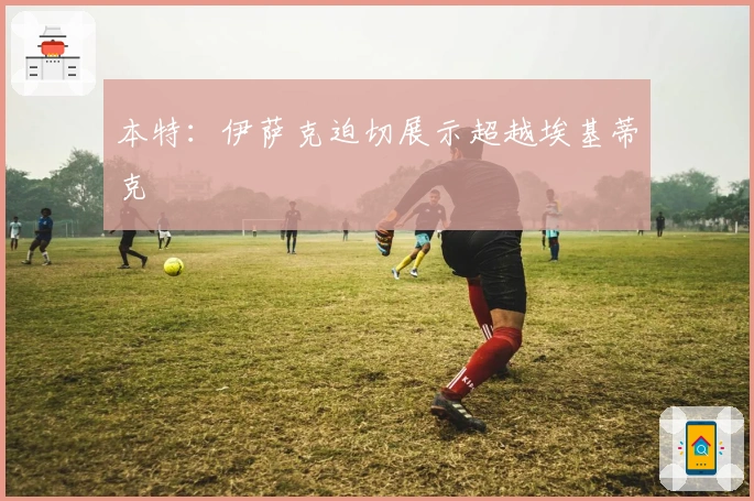 本特：伊萨克迫切展示超越埃基蒂克