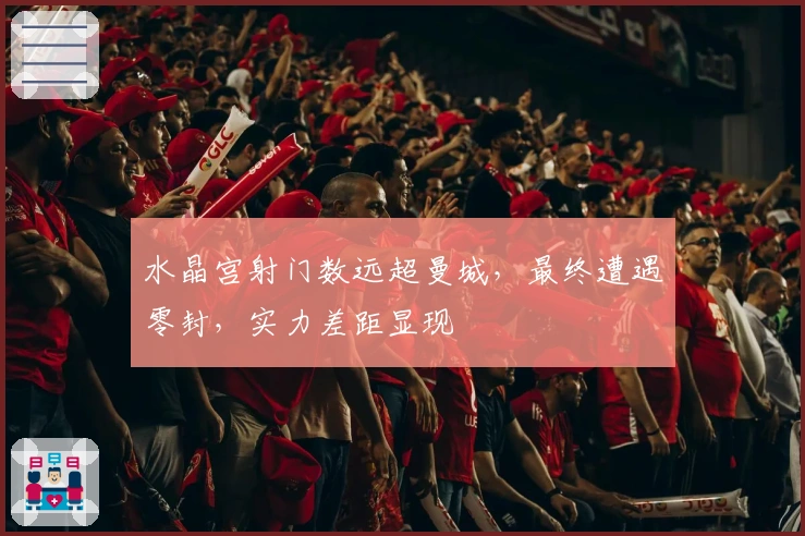 水晶宫射门数远超曼城，最终遭遇零封，实力差距显现