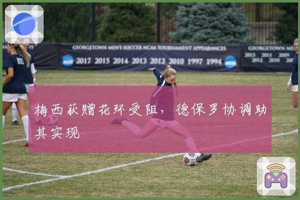 梅西获赠花环受阻，德保罗协调助其实现