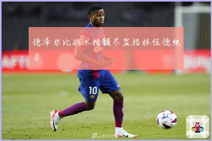 德泽尔比战术精髓尽显格林伍德绝杀