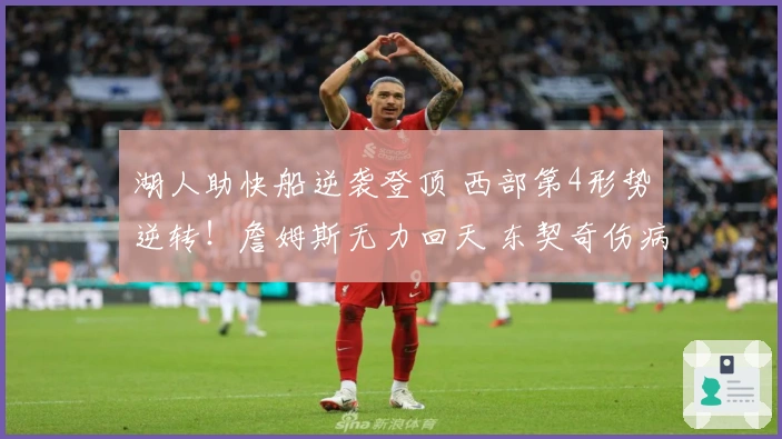 湖人助快船逆袭登顶 西部第4形势逆转！詹姆斯无力回天 东契奇伤病潮雪上加霜