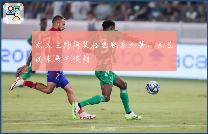 尤文主帅阿莱格里联系加蒂，米兰尚未展开谈判