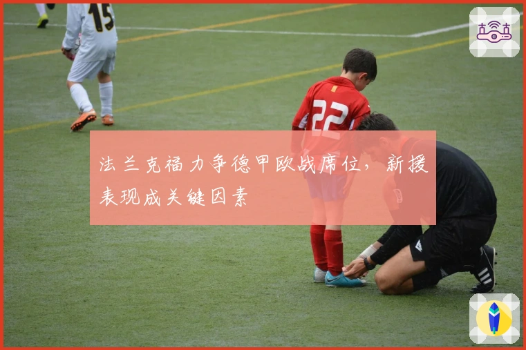 法兰克福力争德甲欧战席位，新援表现成关键因素