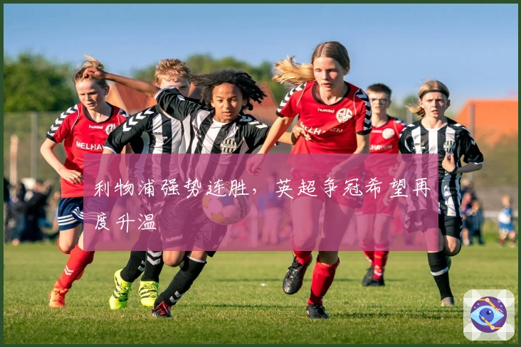 利物浦强势连胜，英超争冠希望再度升温